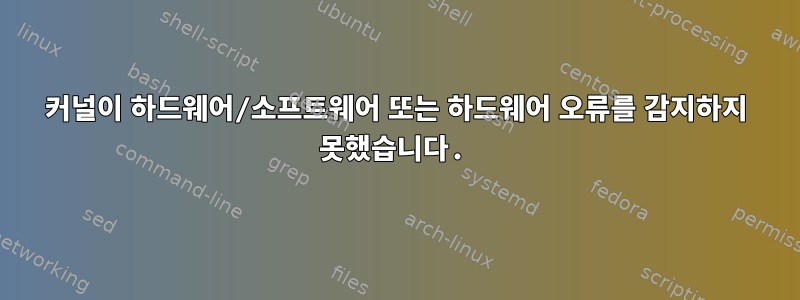 커널이 하드웨어/소프트웨어 또는 하드웨어 오류를 감지하지 못했습니다.