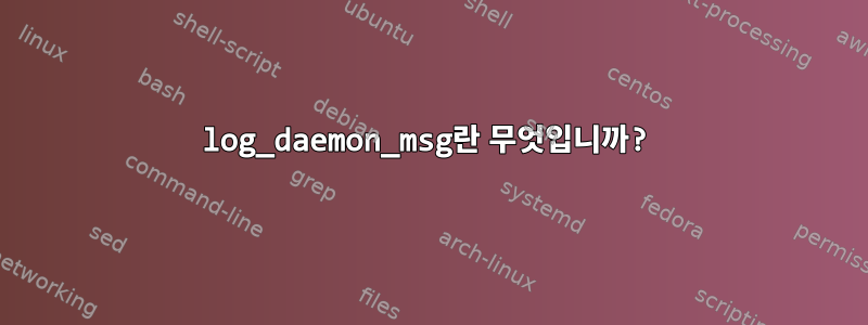 log_daemon_msg란 무엇입니까?