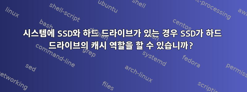 시스템에 SSD와 하드 드라이브가 있는 경우 SSD가 하드 드라이브의 캐시 역할을 할 수 있습니까?