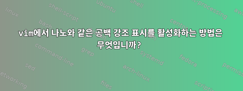 vim에서 나노와 같은 공백 강조 표시를 활성화하는 방법은 무엇입니까?