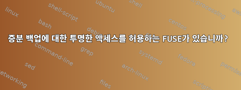 증분 백업에 대한 투명한 액세스를 허용하는 FUSE가 있습니까?