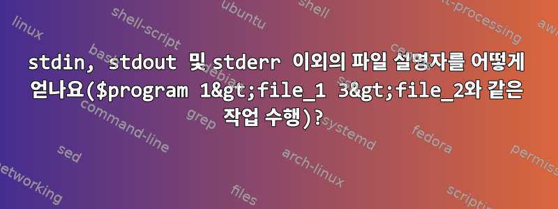 stdin, stdout 및 stderr 이외의 파일 설명자를 어떻게 얻나요($program 1&gt;file_1 3&gt;file_2와 같은 작업 수행)?