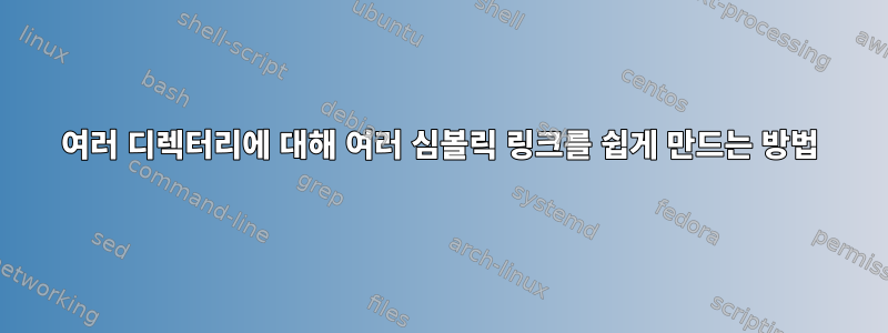 여러 디렉터리에 대해 여러 심볼릭 링크를 쉽게 만드는 방법