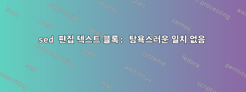 sed 편집 텍스트 블록: 탐욕스러운 일치 없음