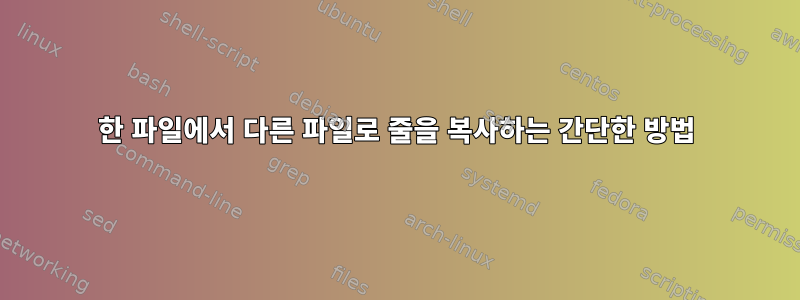 한 파일에서 다른 파일로 줄을 복사하는 간단한 방법