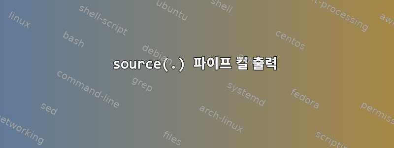 source(.) 파이프 컬 출력