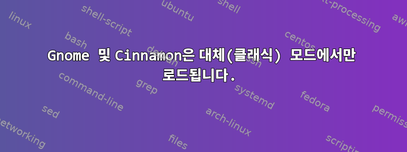 Gnome 및 Cinnamon은 대체(클래식) 모드에서만 로드됩니다.