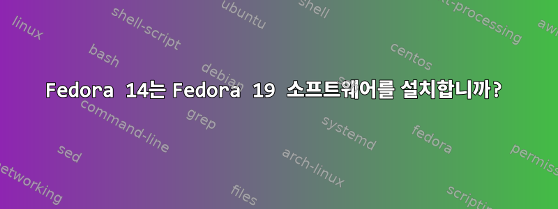 Fedora 14는 Fedora 19 소프트웨어를 설치합니까?