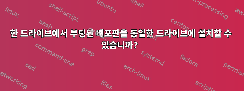 한 드라이브에서 부팅된 배포판을 동일한 드라이브에 설치할 수 있습니까?