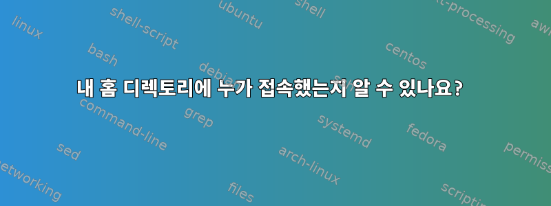 내 홈 디렉토리에 누가 접속했는지 알 수 있나요?