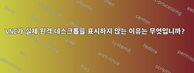 VNC가 실제 원격 데스크톱을 표시하지 않는 이유는 무엇입니까?