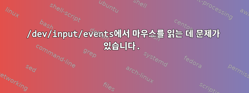 /dev/input/events에서 마우스를 읽는 데 문제가 있습니다.