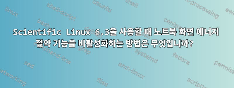 Scientific Linux 6.3을 사용할 때 노트북 화면 에너지 절약 기능을 비활성화하는 방법은 무엇입니까?