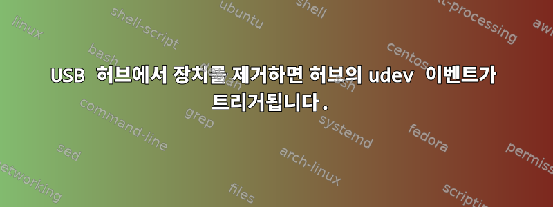 USB 허브에서 장치를 제거하면 허브의 udev 이벤트가 트리거됩니다.