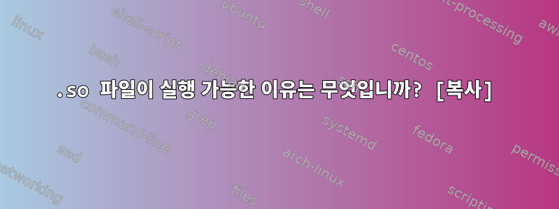 .so 파일이 실행 가능한 이유는 무엇입니까? [복사]