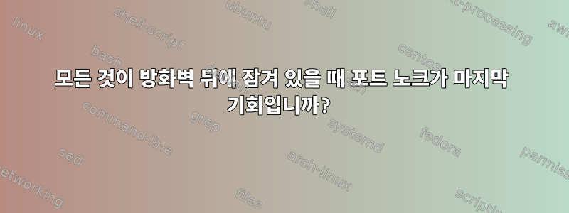 모든 것이 방화벽 뒤에 잠겨 있을 때 포트 노크가 마지막 기회입니까?