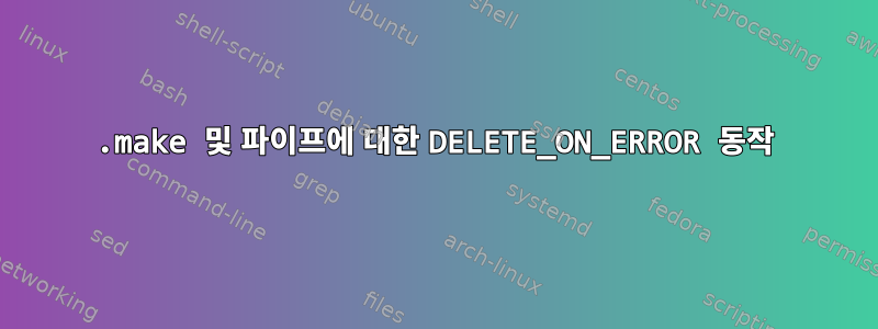 .make 및 파이프에 대한 DELETE_ON_ERROR 동작