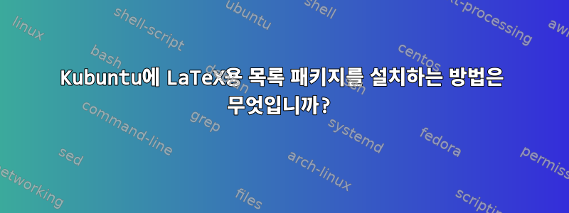 Kubuntu에 LaTeX용 목록 패키지를 설치하는 방법은 무엇입니까?