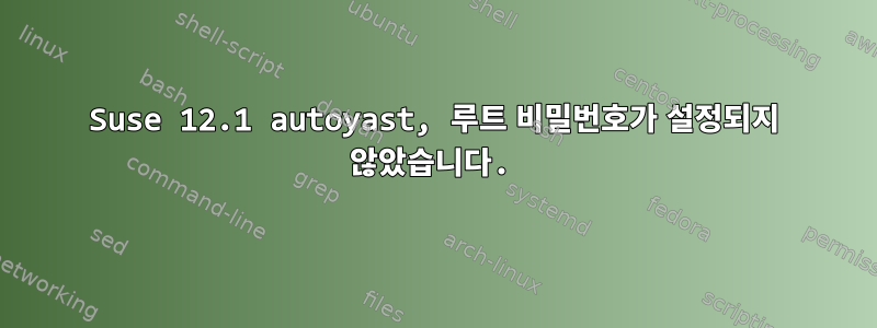 Suse 12.1 autoyast, 루트 비밀번호가 설정되지 않았습니다.