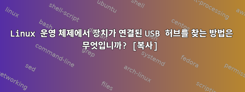 Linux 운영 체제에서 장치가 연결된 USB 허브를 찾는 방법은 무엇입니까? [복사]