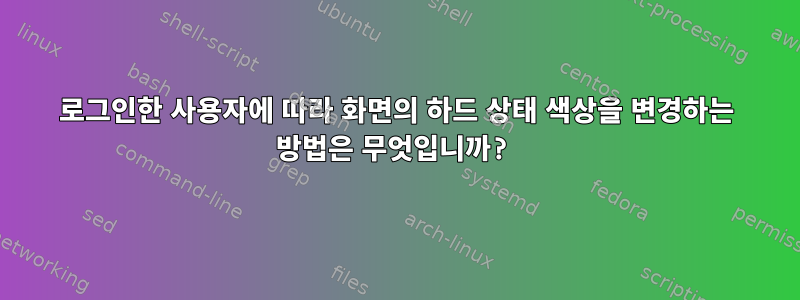 로그인한 사용자에 따라 화면의 하드 상태 색상을 변경하는 방법은 무엇입니까?