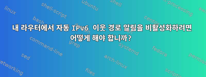 내 라우터에서 자동 IPv6 이웃 경로 알림을 비활성화하려면 어떻게 해야 합니까?