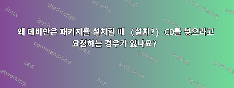 왜 데비안은 패키지를 설치할 때 (설치?) CD를 넣으라고 요청하는 경우가 있나요?