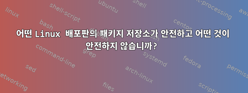 어떤 Linux 배포판의 패키지 저장소가 안전하고 어떤 것이 안전하지 않습니까?