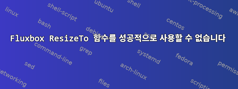 Fluxbox ResizeTo 함수를 성공적으로 사용할 수 없습니다