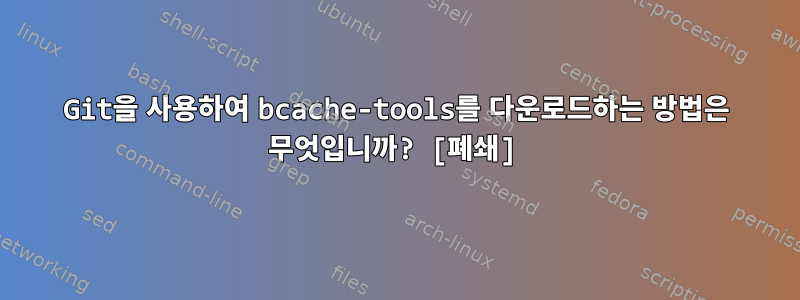 Git을 사용하여 bcache-tools를 다운로드하는 방법은 무엇입니까? [폐쇄]