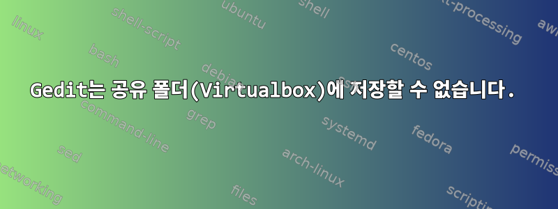 Gedit는 공유 폴더(Virtualbox)에 저장할 수 없습니다.