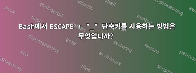 Bash에서 ESCAPE + "_" 단축키를 사용하는 방법은 무엇입니까?