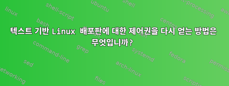 텍스트 기반 Linux 배포판에 대한 제어권을 다시 얻는 방법은 무엇입니까?