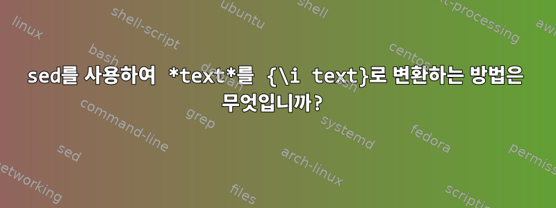 sed를 사용하여 *text*를 {\i text}로 변환하는 방법은 무엇입니까?