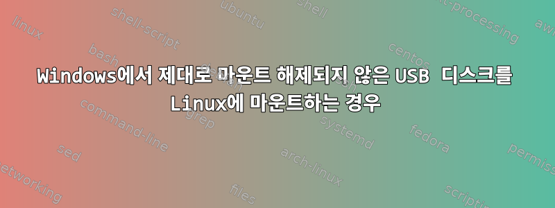 Windows에서 제대로 마운트 해제되지 않은 USB 디스크를 Linux에 마운트하는 경우