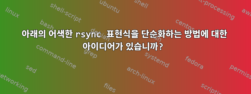 아래의 어색한 rsync 표현식을 단순화하는 방법에 대한 아이디어가 있습니까?