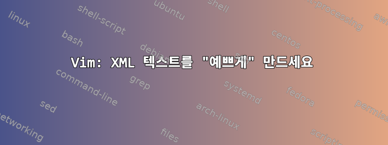 Vim: XML 텍스트를 "예쁘게" 만드세요