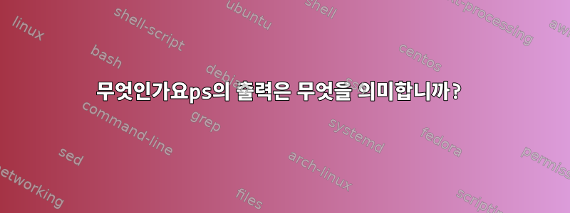 무엇인가요ps의 출력은 무엇을 의미합니까?