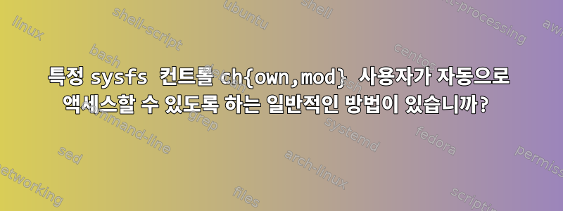 특정 sysfs 컨트롤 ch{own,mod} 사용자가 자동으로 액세스할 수 있도록 하는 일반적인 방법이 있습니까?