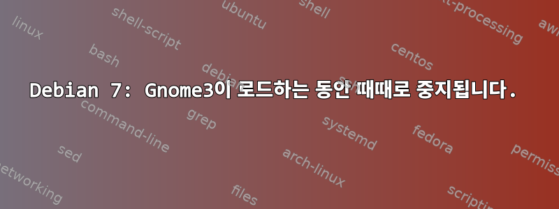 Debian 7: Gnome3이 로드하는 동안 때때로 중지됩니다.