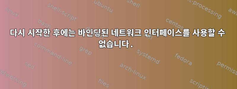 다시 시작한 후에는 바인딩된 네트워크 인터페이스를 사용할 수 없습니다.