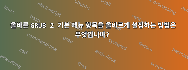 올바른 GRUB 2 기본 메뉴 항목을 올바르게 설정하는 방법은 무엇입니까?