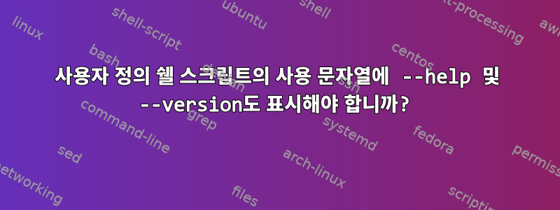 사용자 정의 쉘 스크립트의 사용 문자열에 --help 및 --version도 표시해야 합니까?