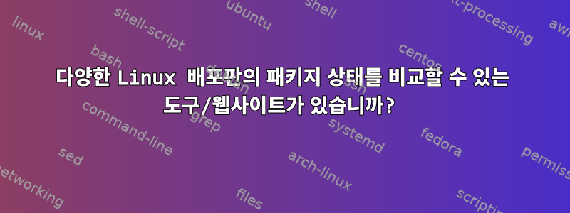 다양한 Linux 배포판의 패키지 상태를 비교할 수 있는 도구/웹사이트가 있습니까?