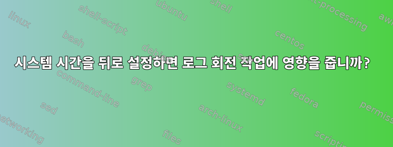 시스템 시간을 뒤로 설정하면 로그 회전 작업에 영향을 줍니까?