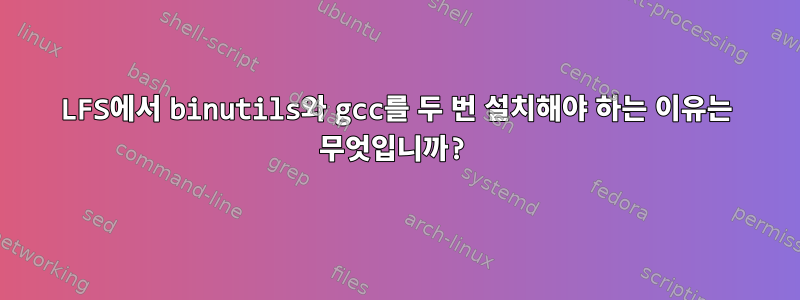 LFS에서 binutils와 gcc를 두 번 설치해야 하는 이유는 무엇입니까?