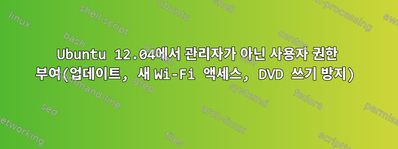 Ubuntu 12.04에서 관리자가 아닌 사용자 권한 부여(업데이트, 새 Wi-Fi 액세스, DVD 쓰기 방지)