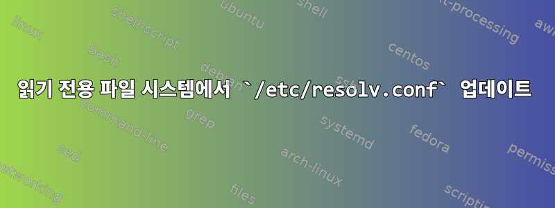 읽기 전용 파일 시스템에서 `/etc/resolv.conf` 업데이트