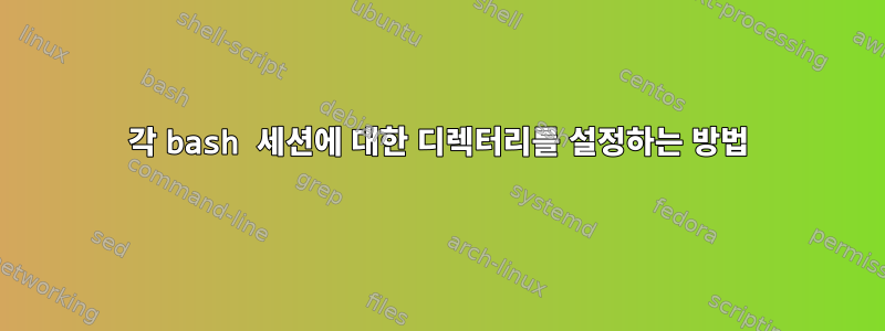 각 bash 세션에 대한 디렉터리를 설정하는 방법