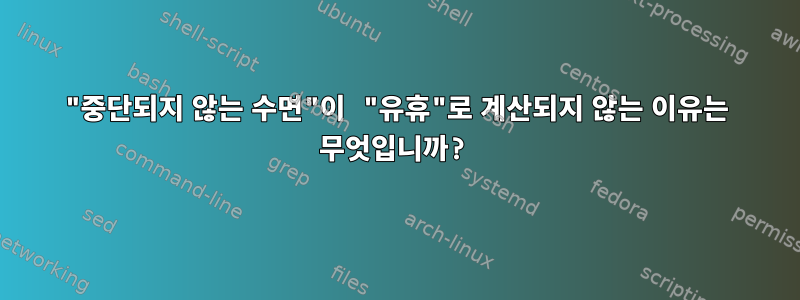 "중단되지 않는 수면"이 "유휴"로 계산되지 않는 이유는 무엇입니까?